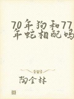70年狗和77年蛇相配吗