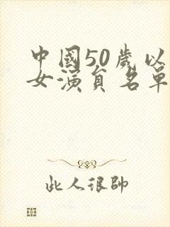 中国50岁以上女演员名单
