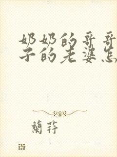 奶奶的哥哥的儿子的老婆怎么称呼