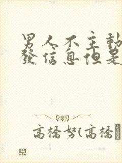 男人不主动给你发信息但是会秒回