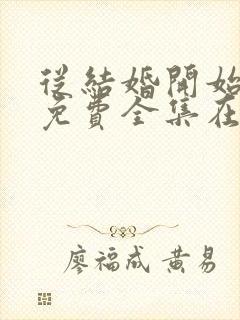 从结婚开始恋爱免费全集在线观看