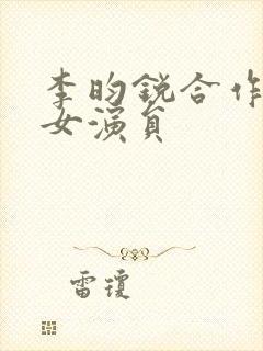 李昀锐合作过的女演员