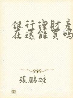 银行理财产品现在还能买吗