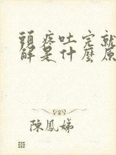 头疼吐完就会缓解是什么原因