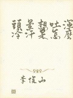 头晕想吐浑身冒冷汗是怎么回事