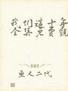 我们这十年在线全集免费观看完整版