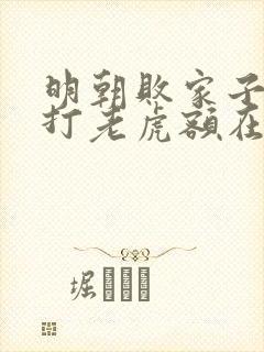 明朝败家子上山打老虎额在线阅读免费