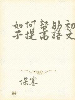 如何帮助初中孩子提高语文成绩