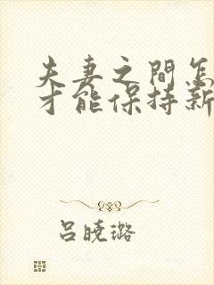 夫妻之间怎么样才能保持新鲜感