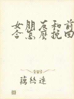 女朋友和前任复合怎么挽回