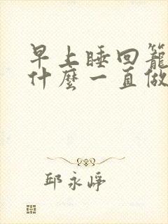 早上睡回笼觉为什么一直做梦