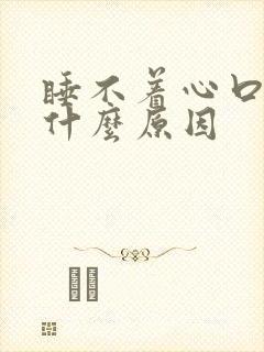 睡不着心口难受什么原因