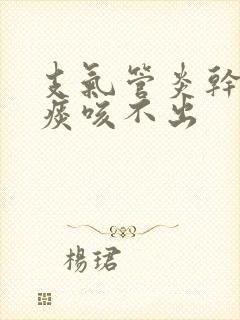 支气管炎干咳有痰咳不出