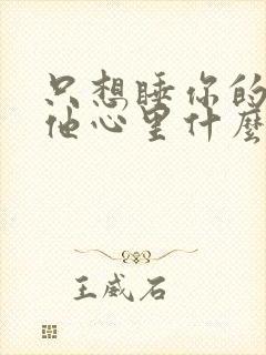 只想睡你的男人他心里什么样的人