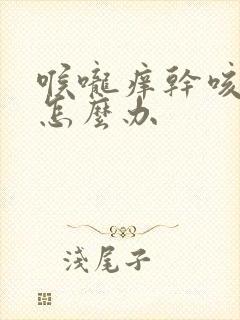 喉咙痒干咳无痰怎么办