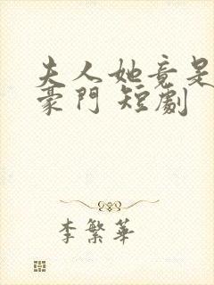 夫人她竟是顶级豪门 短剧