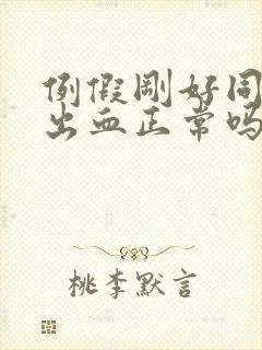 例假刚好同房后出血正常吗