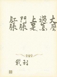 肛门上过大便坠胀胀是怎么回事