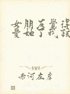 女朋友觉得我不爱她了我该怎么办