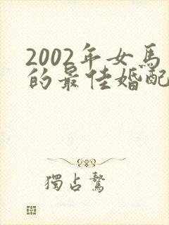 2002年女马的最佳婚配属相