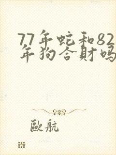 77年蛇和82年狗合财吗