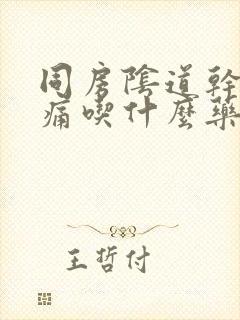 同房阴道干涩疼痛吃什么药封面