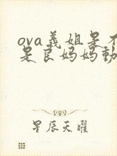 ova义姐是不是良妈妈动漫大结局