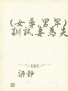 (女尊,男卑)训诫妻为夫纲