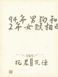 94年男狗和92年女猴相配婚姻如何