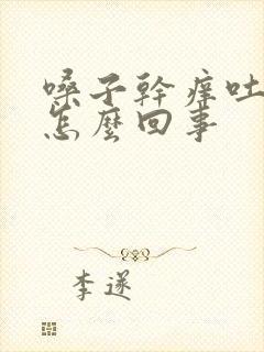 嗓子干痒吐黄痰怎么回事