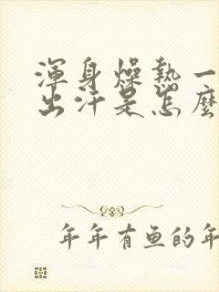 浑身燥热一动就出汗是怎么回事