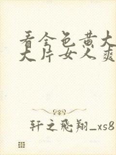 看全色黄大色黄大片女人爽网址