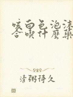 咳白色泡沫痰适合吃什么药