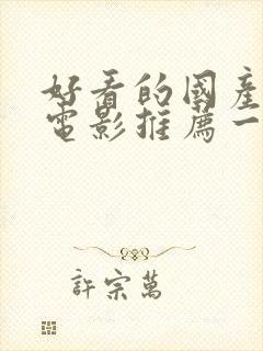 好看的国产爱情电影推荐一下