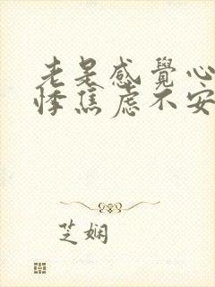 老是感觉心慌心悸焦虑不安怎么回事