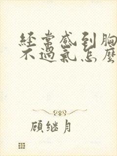 经常感到胸闷喘不过气怎么回事封面