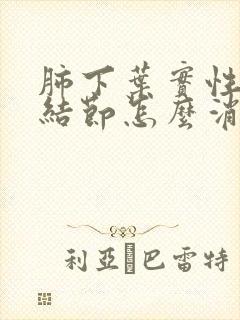 肺下叶实性微小结节怎么消除