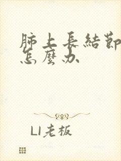 肺上长结节良性怎么办