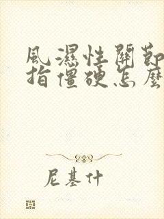 风湿性关节炎手指僵硬怎么治疗