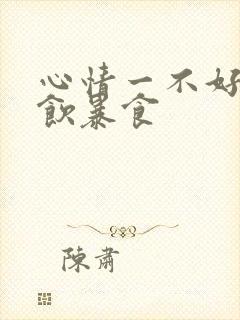 心情一不好就暴饮暴食