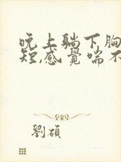 晚上躺下胸闷气短,感觉喘不上气什么原因