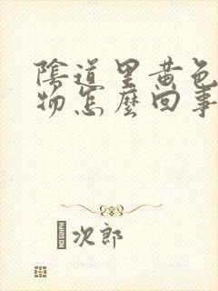 阴道里黄色分泌物怎么回事