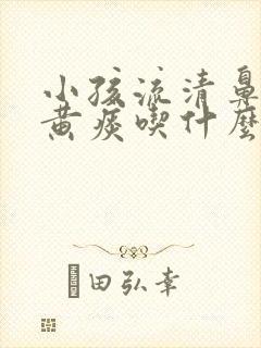 小孩流清鼻涕咳黄痰吃什么药