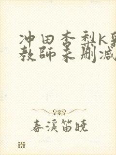 冲田杏梨k乳女教师未删减版