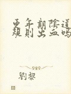 更年期阴道会不规则出血吗