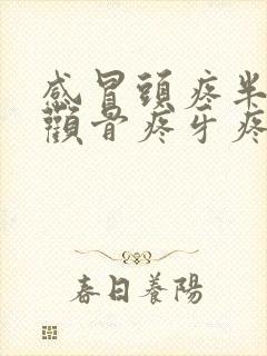 感冒头疼半边脸颧骨疼牙疼