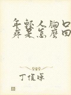 年轻人胸口撕裂疼是怎么回事