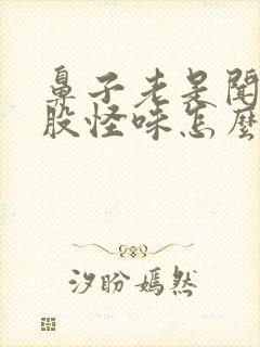 鼻子老是闻到一股怪味怎么回事