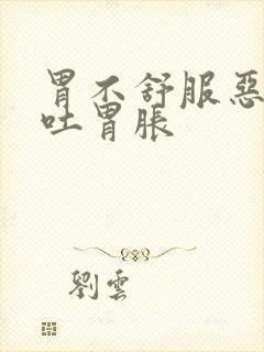 胃不舒服恶心想吐胃胀