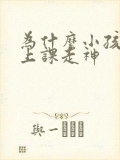 为什么小孩会得上课走神